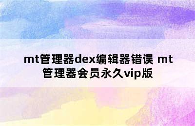 mt管理器dex编辑器错误 mt管理器会员永久vip版